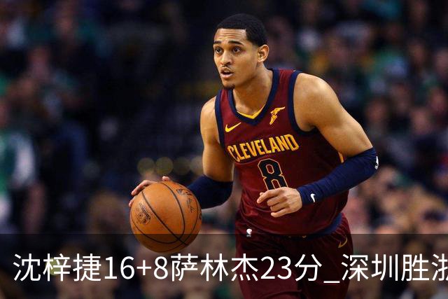 沈梓捷16+8萨林杰23分 深圳胜浙江总比分1-1