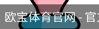 欧宝体育官网 - 官方首页与登录入口